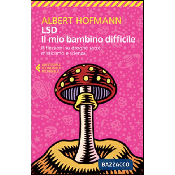 LSD. Il mio bambino difficile. Riflessioni su droghe sacre, misticismoe scienza
