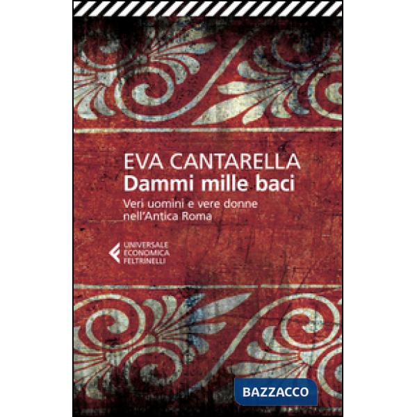Dammi mille baci. Veri uomini e vere donne nell'antica Roma