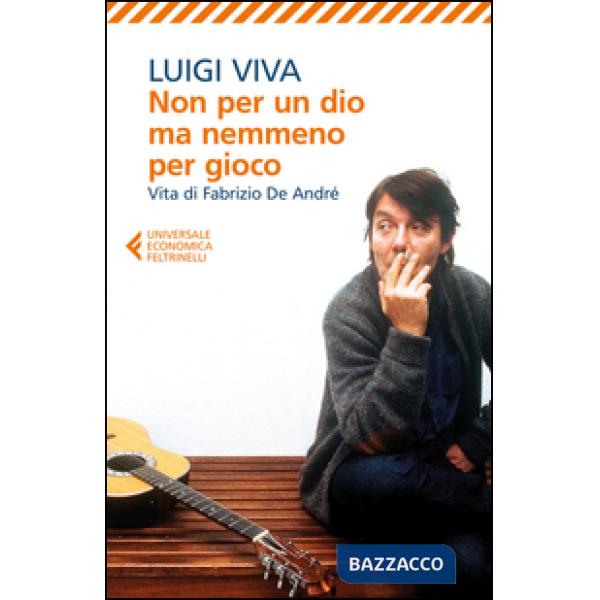 Non per un dio ma nemmeno per gioco. Vita di Fabrizio De André