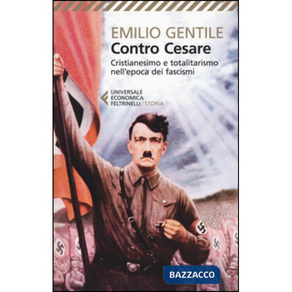 Contro Cesare. Cristianesimo e totalitarismo nell'epoca dei fascismi