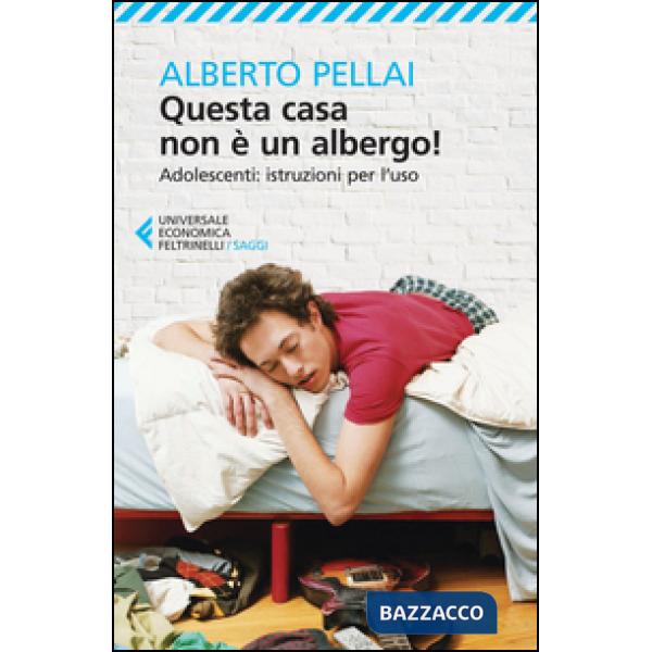 Questa casa non è un albergo! Adolescenti: istruzioni per l'uso