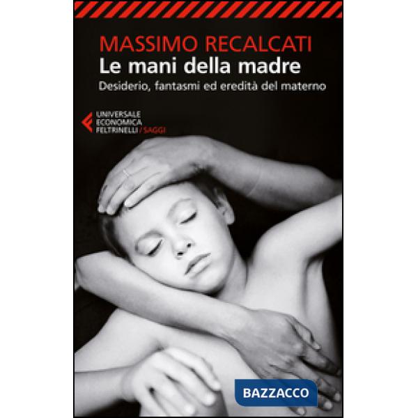 Mani della madre. Desiderio, fantasmi ed eredità del materno (Le)
