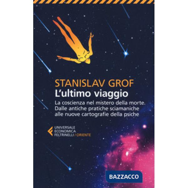 Ultimo viaggio. La coscienza nel mistero della morte. Dalle antiche pratiche sciamaniche alle nuove cartografie della psiche (L'