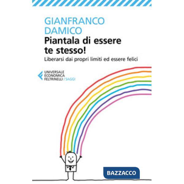 Piantala di essere te stesso! Liberarsi dai propri limiti ed essere felici