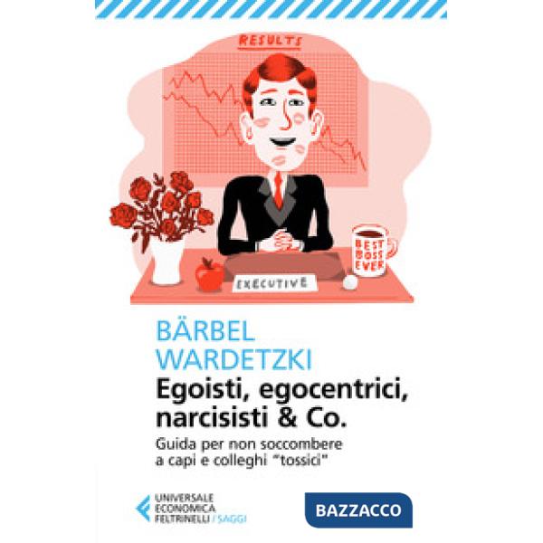 Egoisti, egocentrici, narcisisti & Co. Guida per non soccombere a capi e colleghi «tossici»