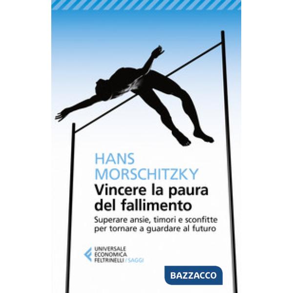Vincere la paura del fallimento. Superare ansie, timori e sconfitte per tornare a guardare al futuro