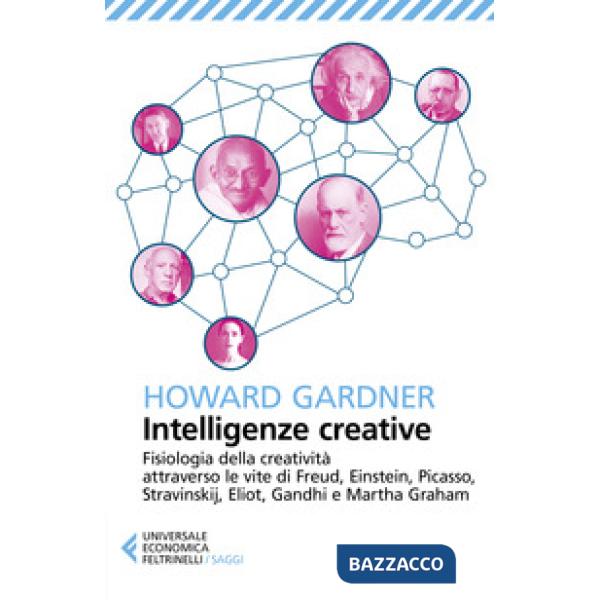 Intelligenze creative. Fisiologia della creatività attraverso le vite di Freud, Einstein, Picasso, Stravinskij, Eliot, Gandhi e 