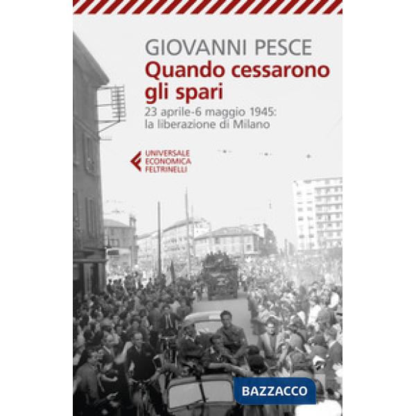 Quando cessarono gli spari. 23 aprile-6 maggio 1945: la liberazione di Milano