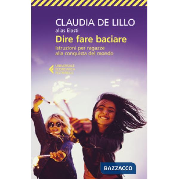 Dire fare baciare. Istruzioni per ragazze alla conquista del mondo