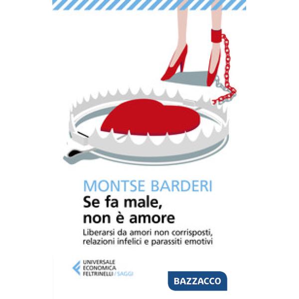 Se fa male non è amore. Liberarsi da amori non corrisposti, relazioni infelici e parassiti emotivi