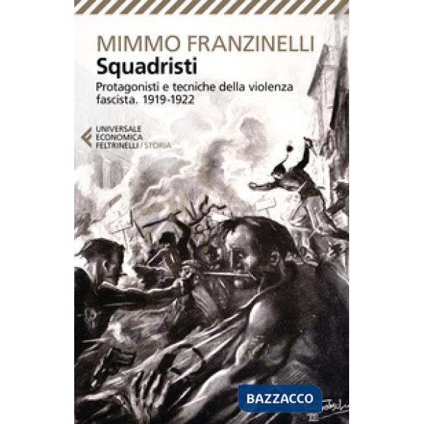 Squadristi. Protagonisti e tecniche della violenza fascista. 1919-1922