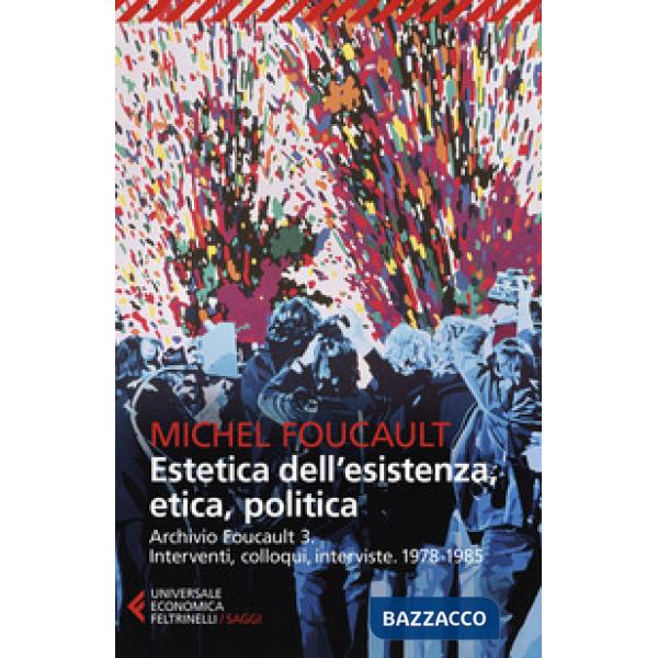Archivio Foucault. Interventi, colloqui, interviste. Vol. 3: 1978-1985. Estetica dell'esistenza, etica, politica