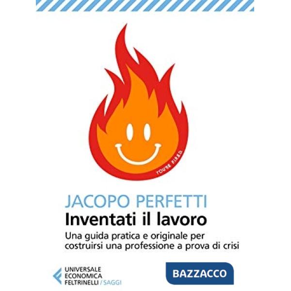 Inventati il lavoro. Sopravvivere alla fine del posto fisso e svegliarsi ogni mattina con il sorriso