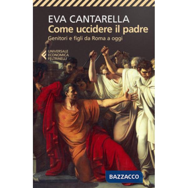 Come uccidere il padre. Genitori e figli da Roma a oggi