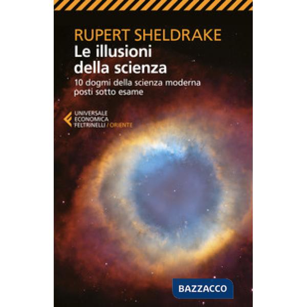 Illusioni della scienza. 10 dogmi della scienza moderna posti sotto esame (Le)
