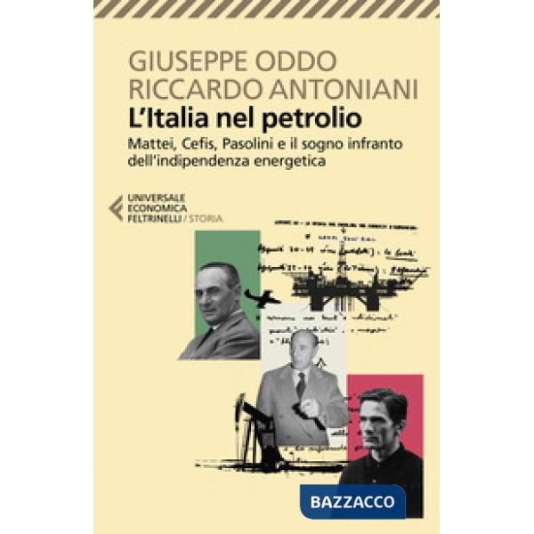 Italia nel petrolio. Mattei, Cefis, Pasolini e il sogno infranto dell'indipendenza energetica (L')