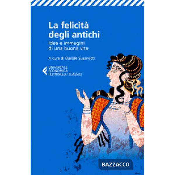 Felicità degli antichi. Idee e immagini di una buona vita (La)