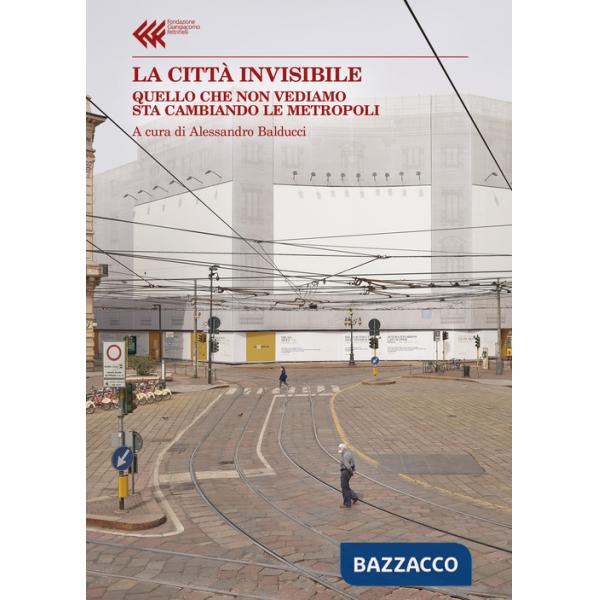 Città invisibile. Quello che non vediamo sta trasformando le metropoli (La)