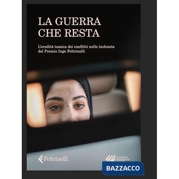 Guerra che resta. L'eredità tossica dei conflitti nelle inchieste del Premio Inge Feltrinelli (La)