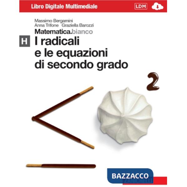 MATEMATICA.BIANCO. MODULO H: I RADICALI E LE EQUAZIONI DI SECONDO GRAD