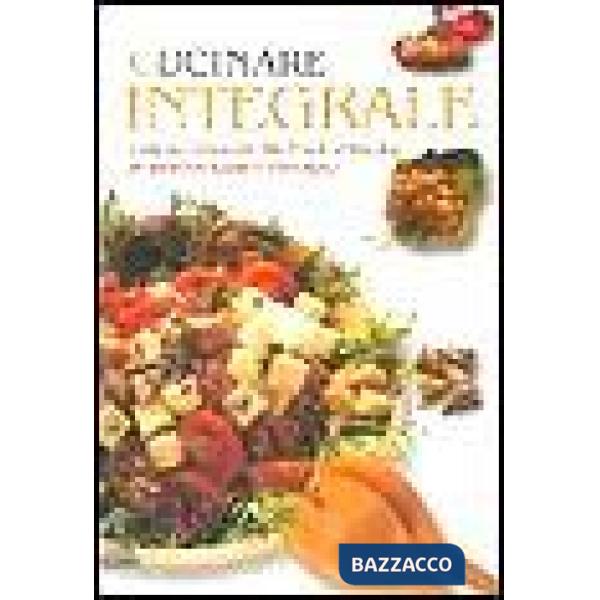 Cucinare integrale. Cereali, legumi, frutta e verdura in ricette sane e naturali