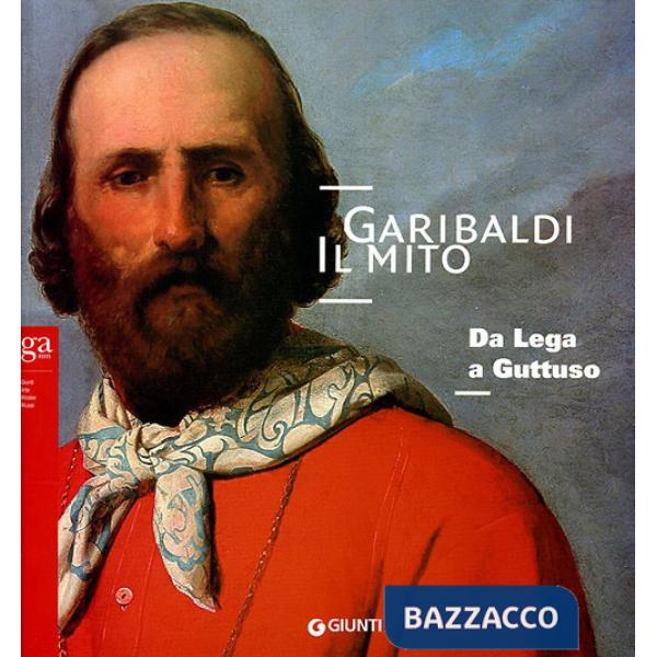Garibaldi. Il mito. Da Lega a Guttuso