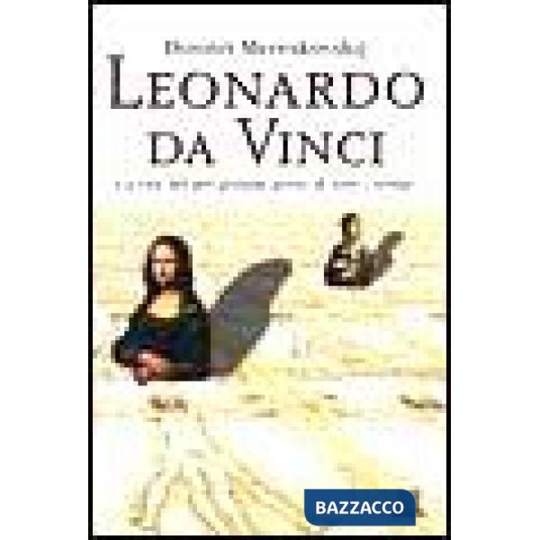 Leonardo da Vinci. La vita del più grande genio di tutti i tempi. Ediz. illustrata