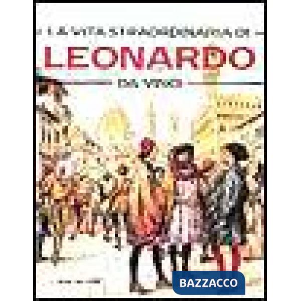 Vita straordinaria di Leonardo da Vinci (La)