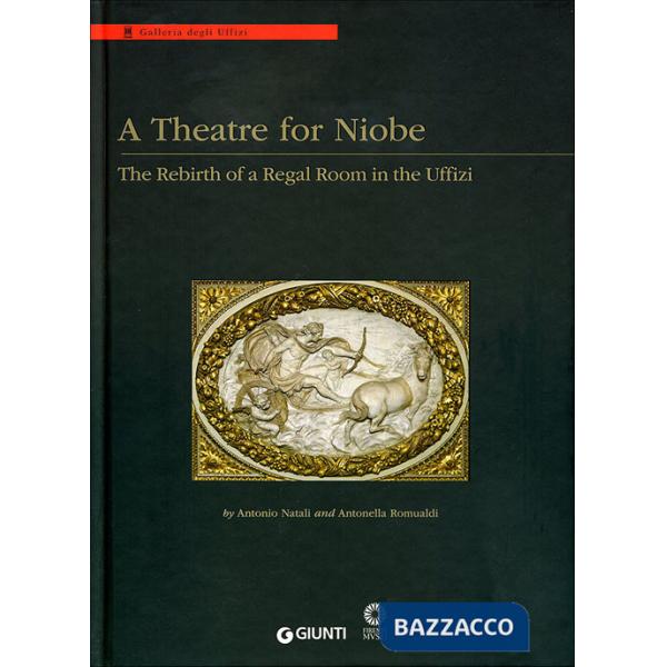 A Theatre for Niobe. The rebirth of a regal room in the Uffizi. Ediz. illustrata