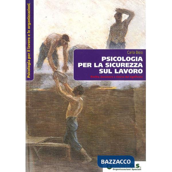 Psicologia per la sicurezza sul lavoro. Rischio, benessere e ricerca del significato