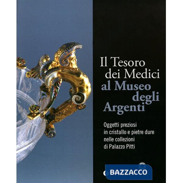 Tesoro dei Medici al Museo degli Argenti. Oggetti preziosi in cristallo e pietre dure nelle collezioni di Palazzo Pitti. Ediz. i