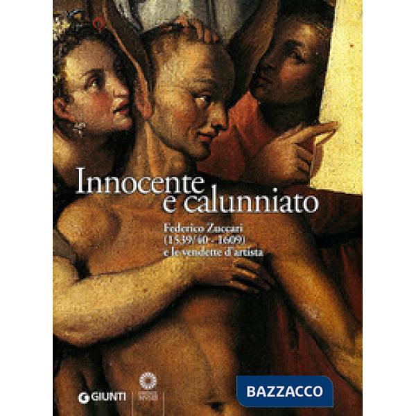 Innocente e calunniato. Federico Zuccari (1539/40-1609) e le vendette d'artista. Catalogo della mostra (Firenze, 6 dicembre 2009