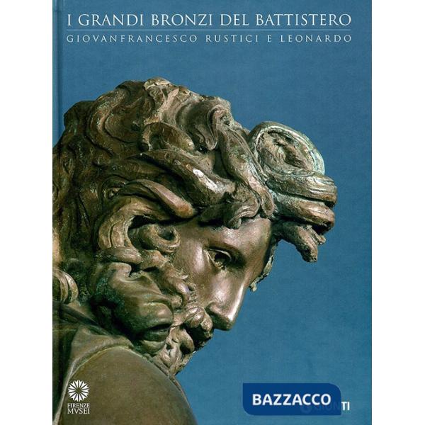 Grandi bronzi del battistero. Giovanfrancesco Rustici e Leonardo. Catalogo della mostra (Firenze, 10 settembre 2010-10 gennaio 2