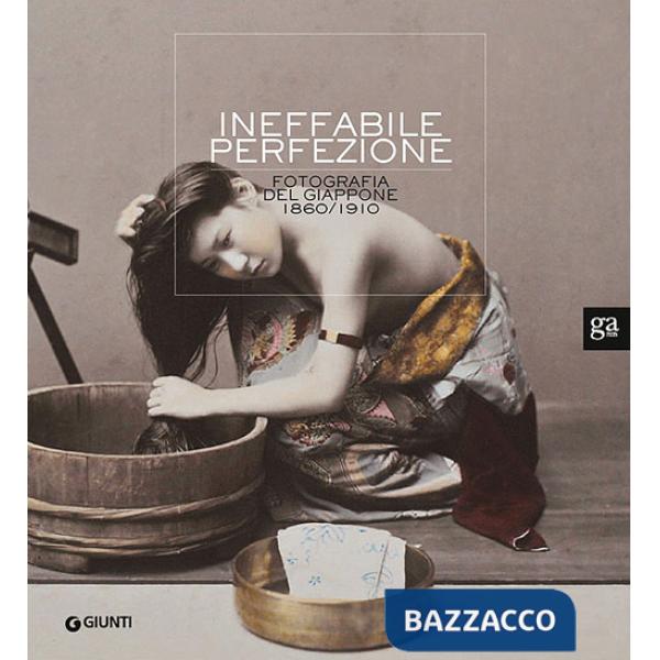 Ineffabile perfezione. La fotografia del Giappone 1860-1910. Ediz. illustrata