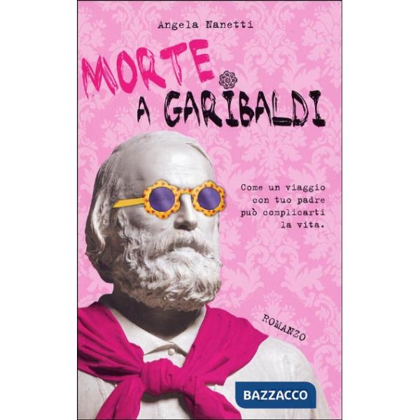 Morte a Garibaldi. Come un viaggio con tuo padre può complicarti la vita
