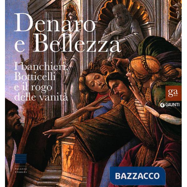 Denaro e bellezza. I banchieri, Botticelli e il rogo delle vanità. Catalogo della mostra (Firenze, 17 settembre 2011-22 gennaio 