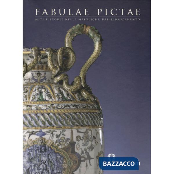 Fabulae Pictae. Miti e storie nelle maioliche del Rinascimento. Catalogo della mostra (Firenze, 16 maggio-16 settembre 2012). Ed