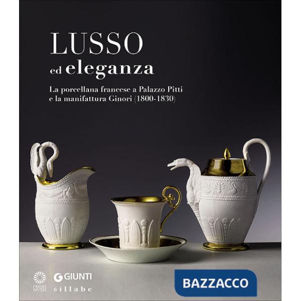 Lusso ed eleganza. La porcellana francese a Palazzo Pitti e la manifattura Ginori (1800-1830). Catalogo della mostra (Firenze, 1