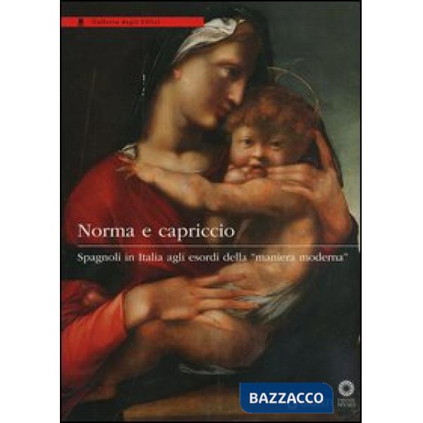 Norma e capriccio. Spagnoli in Italia agli esordi della «maniera moderna». Ediz. illustrata