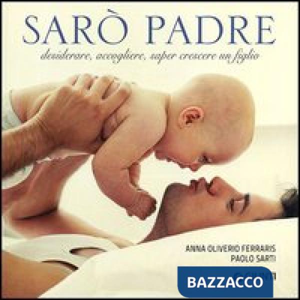 Sarò padre. Desiderare, accogliere, saper crescere un figlio