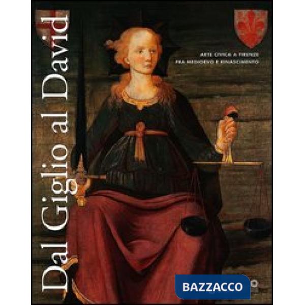 Dal Giglio al David. Arte civica a Firenze fra Medioevo e Rinascimento. Catalogo della mostra (Firenze, 14 maggio-8 dicembre 201