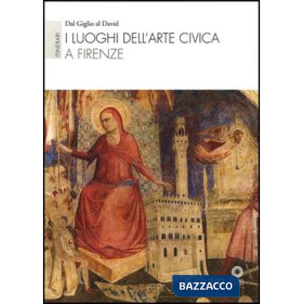 Luoghi dell'arte civica a Firenze. Itinerari: Dal Giglio al David. Ediz. illustrata (I)