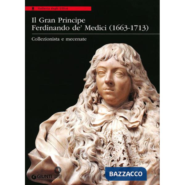 Gran Principe Ferdinando De' Medici (1663-1713). Collezionista e mecenate. Ediz. illustrata (Il)