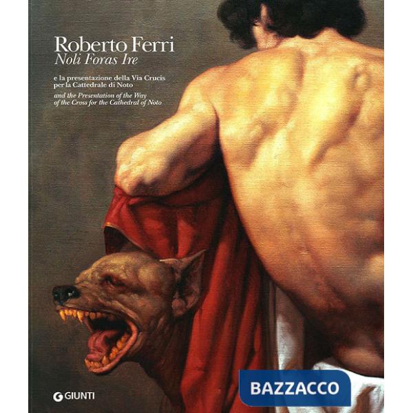 Roberto Ferri. Noli foras ire e la presentazione della Via Crucis per la Cattedrale di Noto. Ediz. italiana e inglese