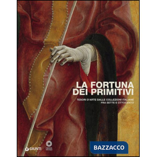 Fortuna dei primitivi. Tesori d'arte dalle collezioni italiane fra Sette e Ottocento. Ediz. illustrata (La)