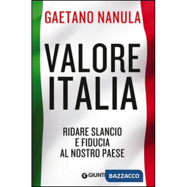 Valore Italia. Ridare slancio e fiducia al nostro Paese