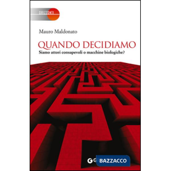 Quando decidiamo. Siamo attori consapevoli o macchine biologiche?