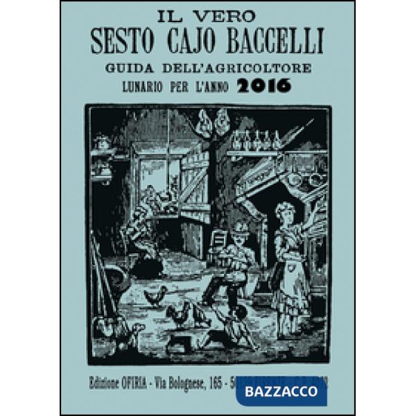 Vero Sesto Cajo Baccelli. Guida dell'agricoltore. Lunario per l'anno 2016 (Il)