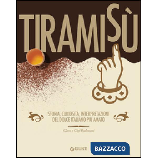 Tiramisù. Storia, curiosità, interpretazioni del dolce italiano più amato