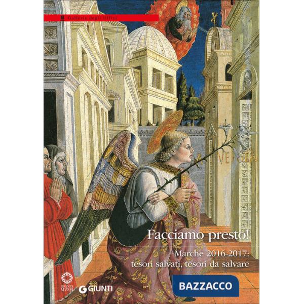 Facciamo presto! Marche 2016-2017: tesori salvati, tesori da salvare. Catalogo della mostra (Firenze, Galleria degli Uffizi, 28 